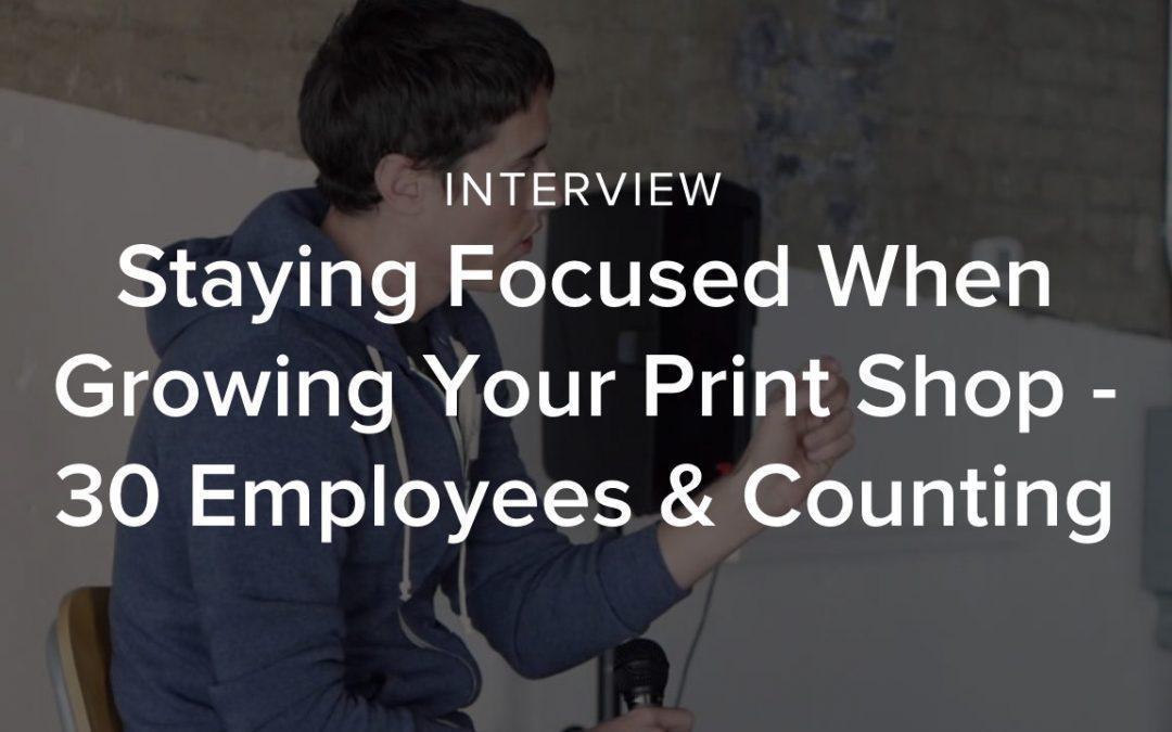 Staying Focused When Growing Your Print Shop – 30 Employees & Counting