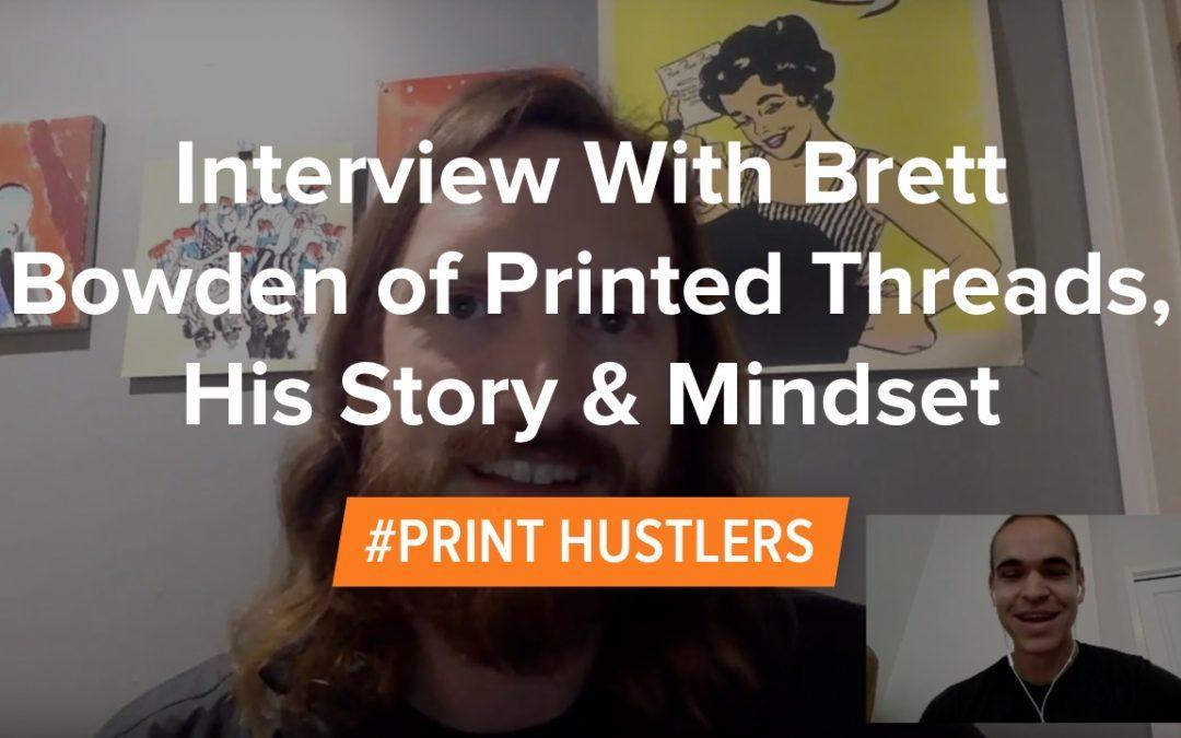 Interview With Brett Bowden of Printed Threads, His Story & Mindset